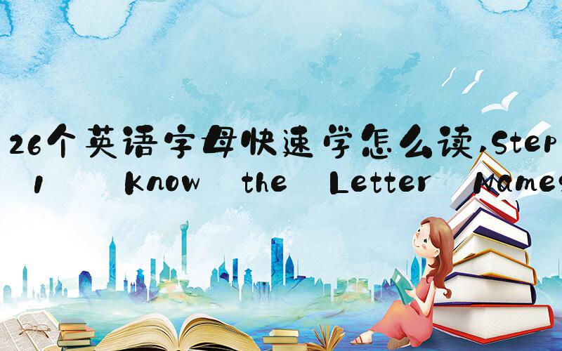 26个英语字母快速学怎么读 Step 1: Know the Letter Names